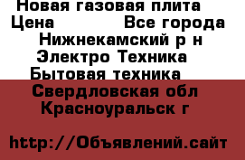 Новая газовая плита  › Цена ­ 4 500 - Все города, Нижнекамский р-н Электро-Техника » Бытовая техника   . Свердловская обл.,Красноуральск г.